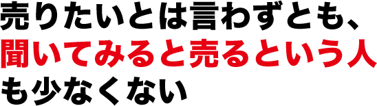 売りたいとは言わずとも、聞いてみると売るという人も少なくない