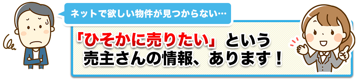 「ひそかに売りたい」という売主さんの情報、あります!