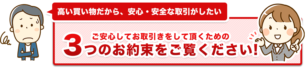 ご安心してお取引きをして頂くための3つのお約束をご覧ください!